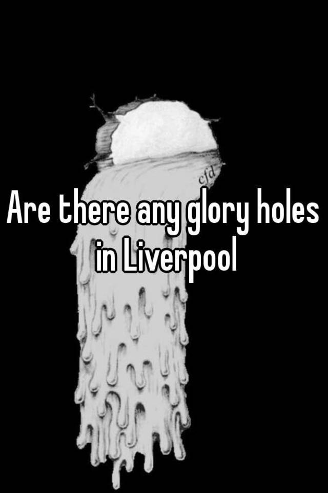 Mustang reccomend Glory hole location liverpool