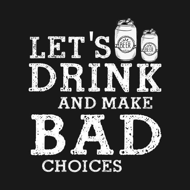 best of I I when drink make decisions bad